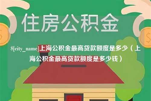 弥勒上海公积金最高贷款额度是多少（上海公积金最高贷款额度是多少钱）